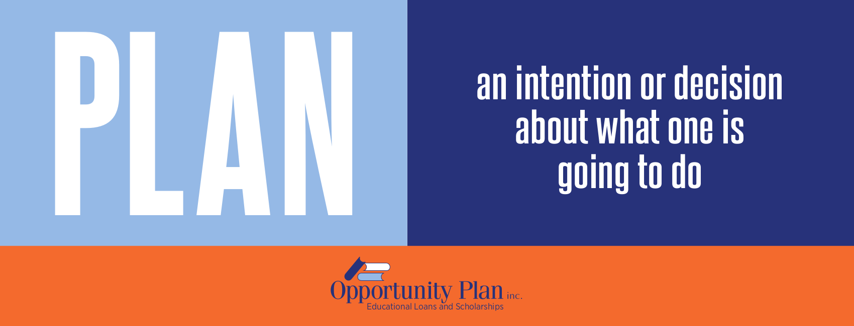 PLAN - an intention or decision about what one is going to do.